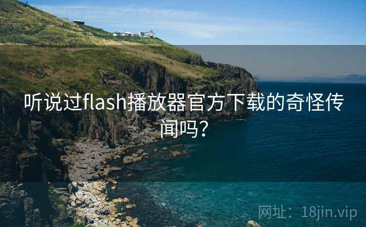 听说过flash播放器官方下载的奇怪传闻吗? 第1张 听说过flash播放器官方下载的奇怪传闻吗? 第1张