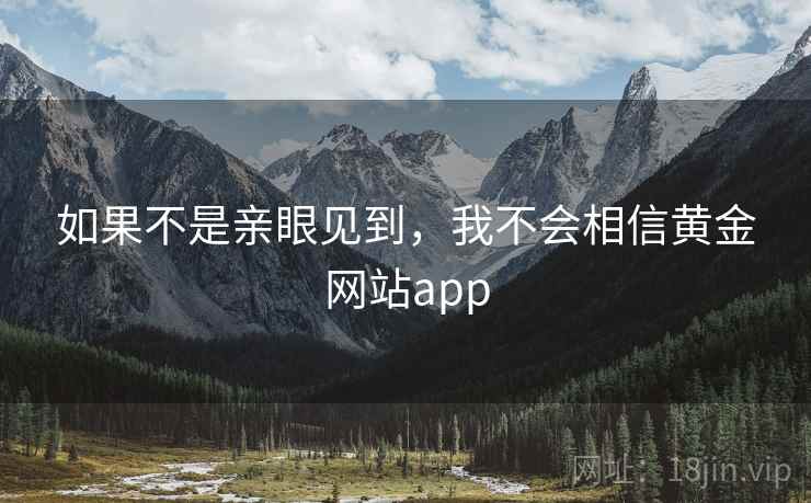 如果不是亲眼见到，我不会相信黄金网站app  第1张