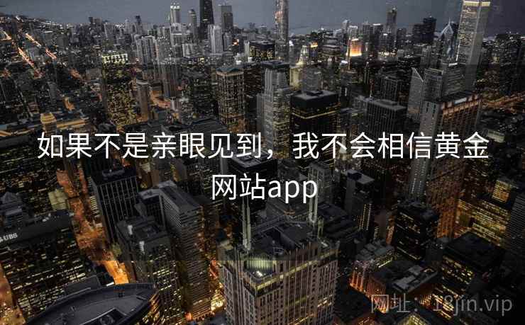 如果不是亲眼见到，我不会相信黄金网站app  第2张