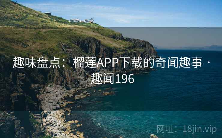 趣味盘点：榴莲APP下载的奇闻趣事 · 趣闻196  第1张