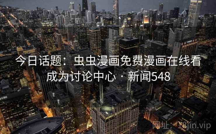 今日话题：虫虫漫画免费漫画在线看成为讨论中心 · 新闻548