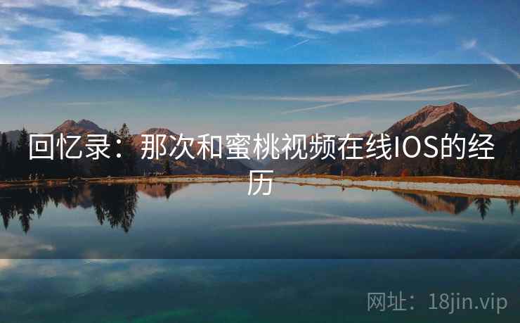 回忆录：那次和蜜桃视频在线IOS的经历  第1张