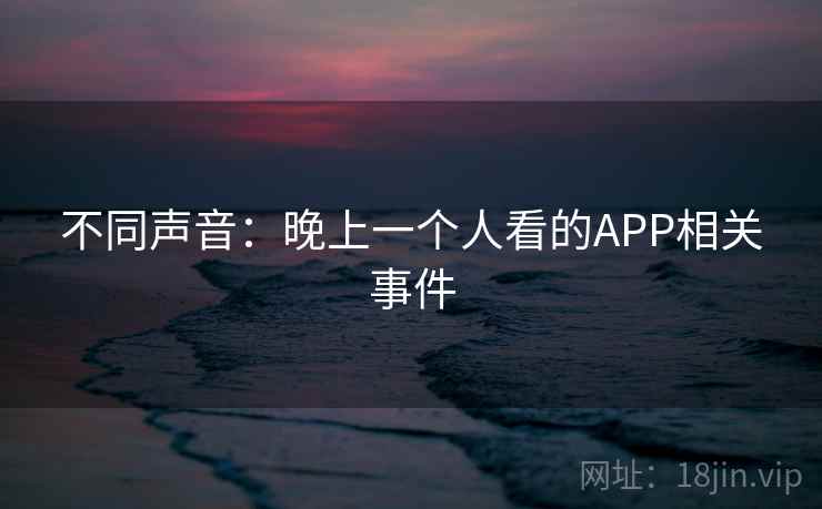 不同声音：晚上一个人看的APP相关事件