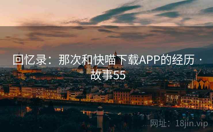 回忆录：那次和快喵下载APP的经历 · 故事55