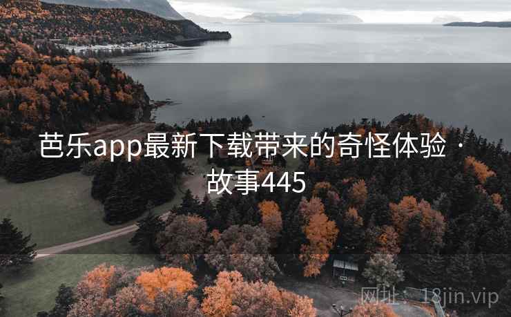 芭乐app最新下载带来的奇怪体验 · 故事445  第1张