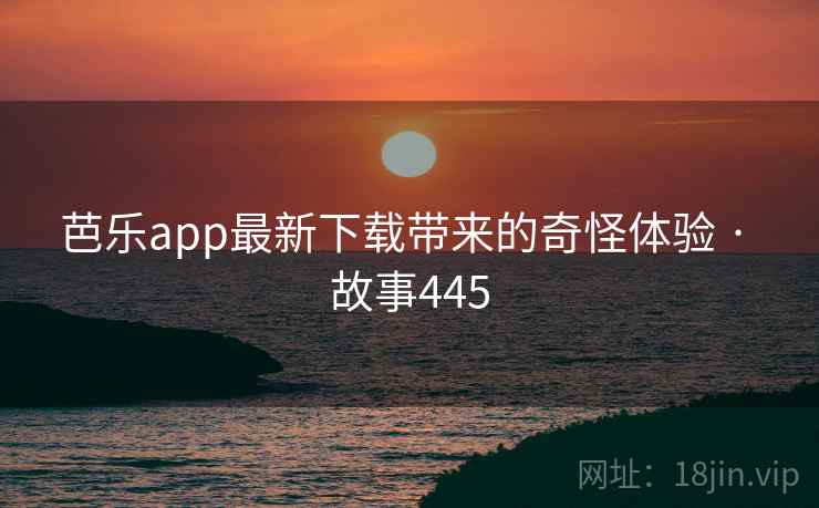 芭乐app最新下载带来的奇怪体验 · 故事445  第2张