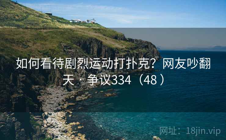 如何看待剧烈运动打扑克？网友吵翻天 · 争议334（48 ）  第1张