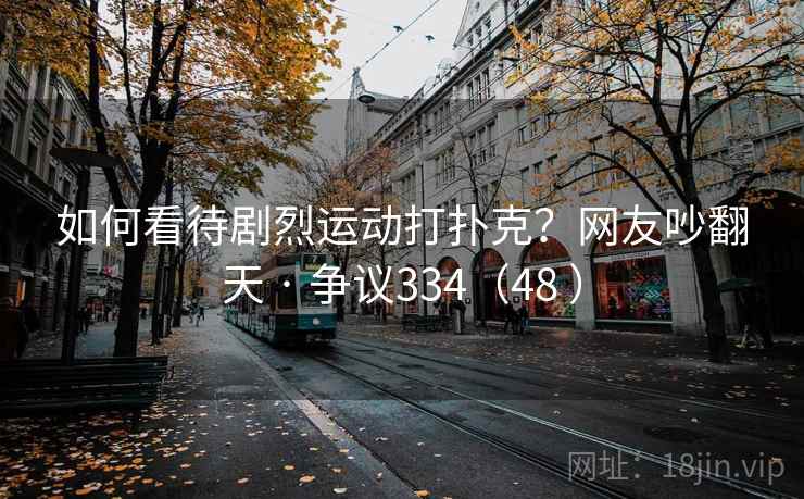 如何看待剧烈运动打扑克？网友吵翻天 · 争议334（48 ）  第2张