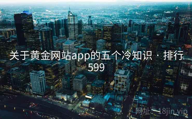 关于黄金网站app的五个冷知识 · 排行599  第1张