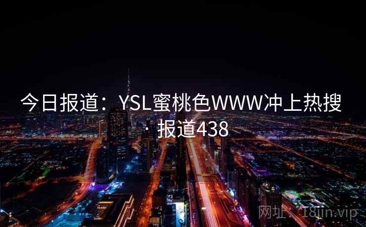 今日报道：YSL蜜桃色WWW冲上热搜 · 报道438