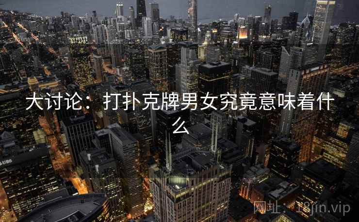 大讨论：打扑克牌男女究竟意味着什么