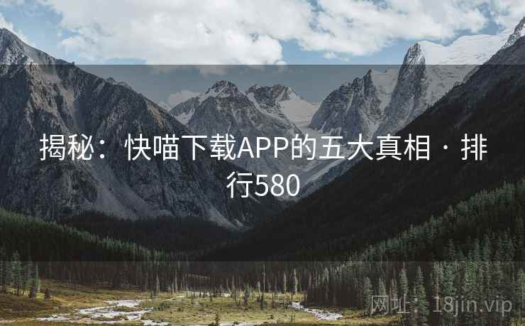 揭秘：快喵下载APP的五大真相 · 排行580