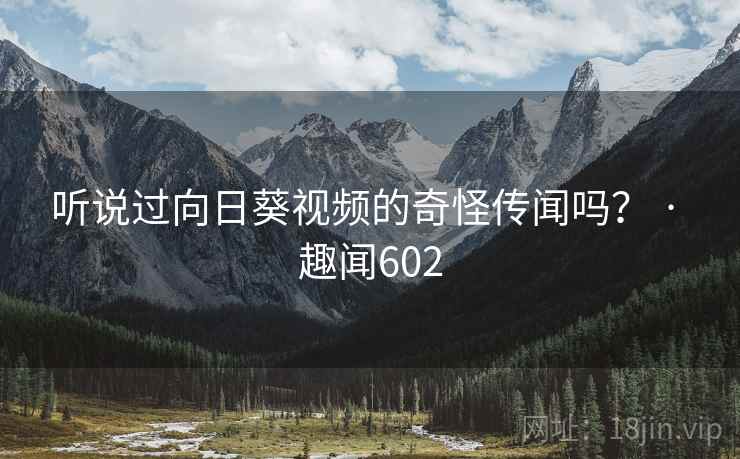 听说过向日葵视频的奇怪传闻吗？ · 趣闻602