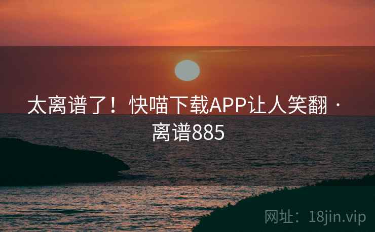 太离谱了！快喵下载APP让人笑翻 · 离谱885