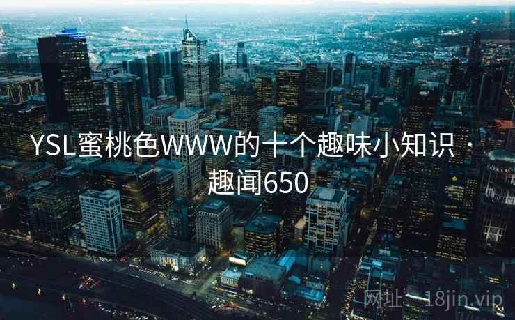 YSL蜜桃色WWW的十个趣味小知识 · 趣闻650