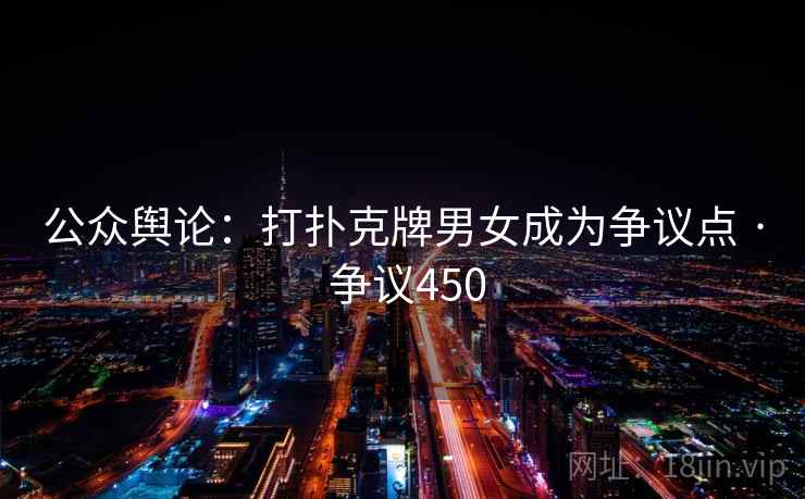 公众舆论:打扑克牌男女成为争议点 · 争议450