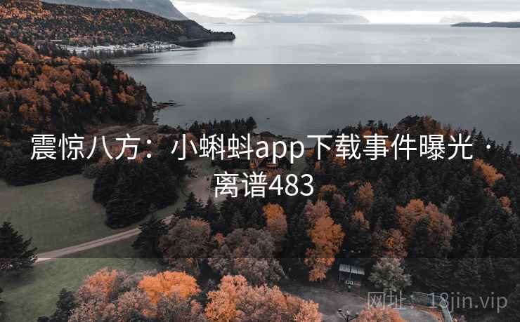 震惊八方：小蝌蚪app下载事件曝光 · 离谱483