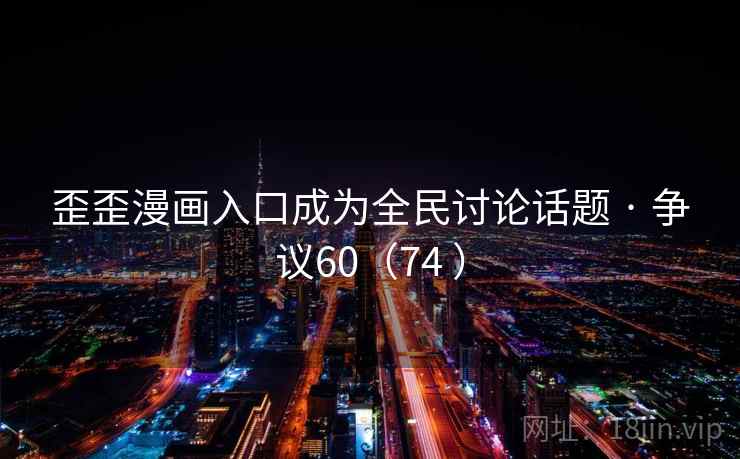 歪歪漫画入口成为全民讨论话题 · 争议60（74 ）  第2张