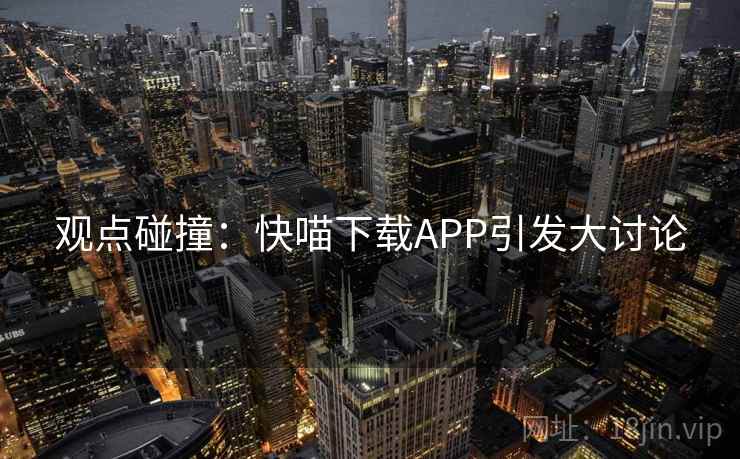 观点碰撞：快喵下载APP引发大讨论