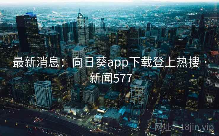 最新消息：向日葵app下载登上热搜 · 新闻577  第2张