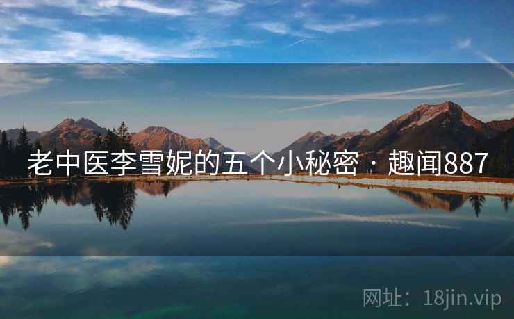 老中医李雪妮的五个小秘密 · 趣闻887